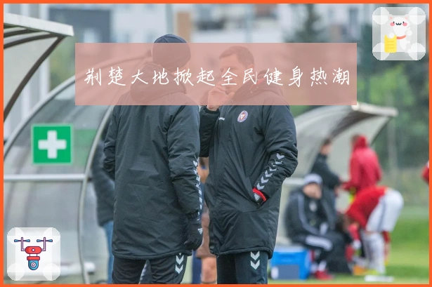 荆楚大地掀起全民健身热潮