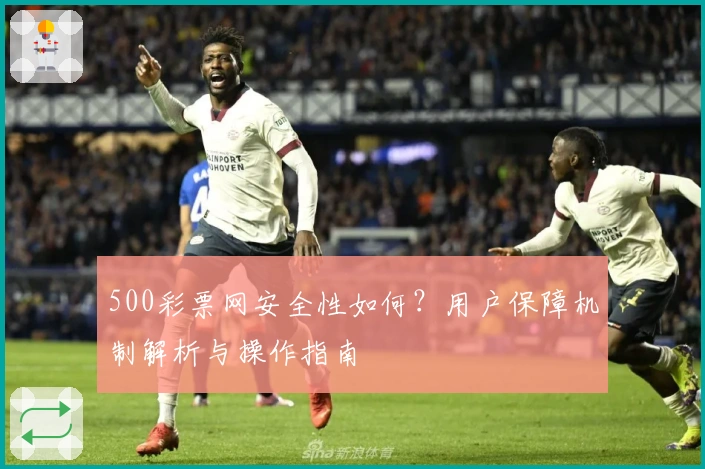 500彩票网安全性如何？用户保障机制解析与操作指南
