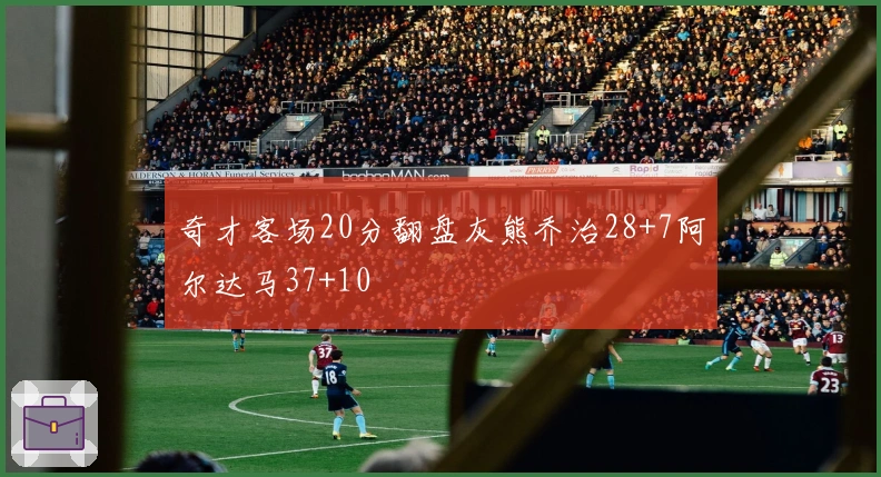 奇才客场20分翻盘灰熊乔治28+7阿尔达马37+10