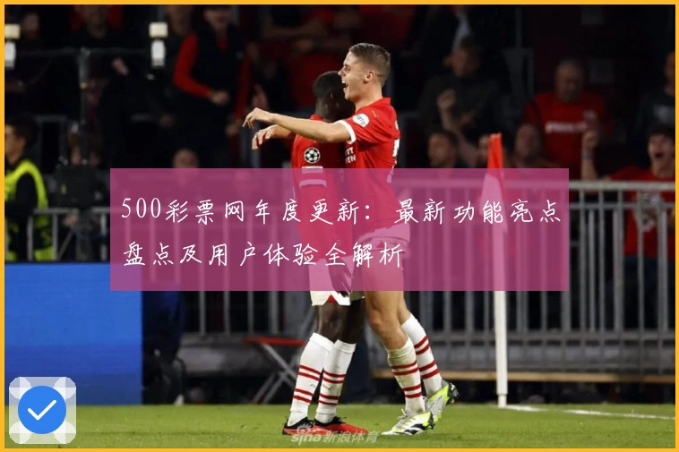 500彩票网年度更新：最新功能亮点盘点及用户体验全解析