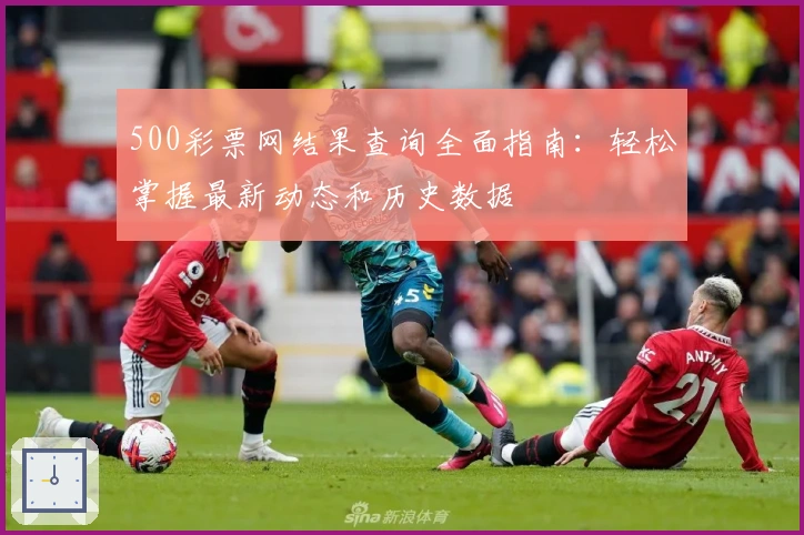 500彩票网结果查询全面指南：轻松掌握最新动态和历史数据
