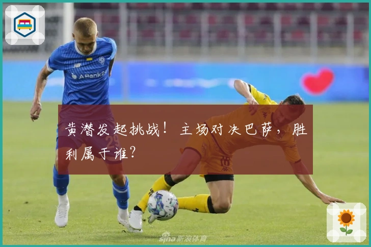 黄潜发起挑战！主场对决巴萨，胜利属于谁？