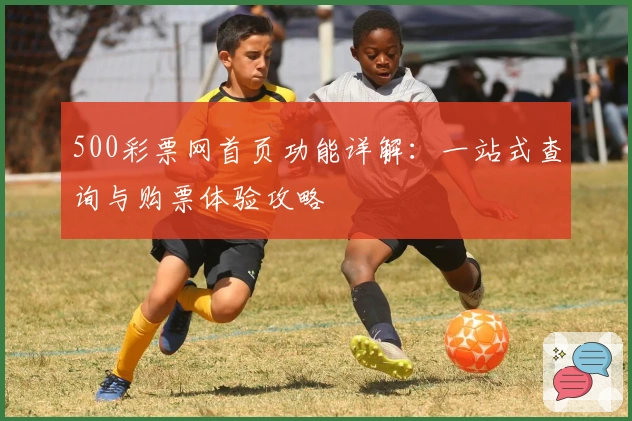 500彩票网首页功能详解:一站式查询与购票体验攻略