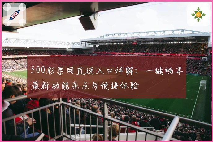 500彩票网直连入口详解：一键畅享最新功能亮点与便捷体验