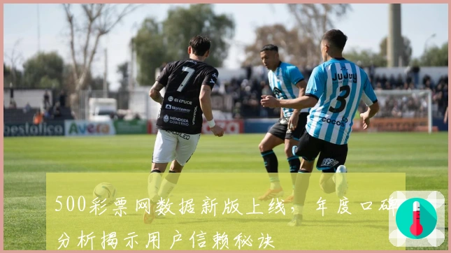 500彩票网数据新版上线，年度口碑分析揭示用户信赖秘诀