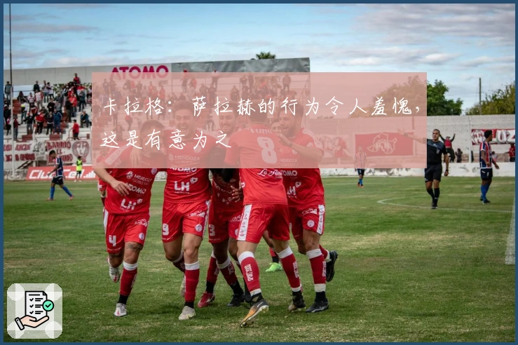 卡拉格:萨拉赫的行为令人羞愧,这是有意为之