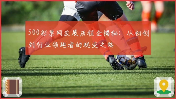 500彩票网发展历程全揭秘：从初创到行业领跑者的蜕变之路