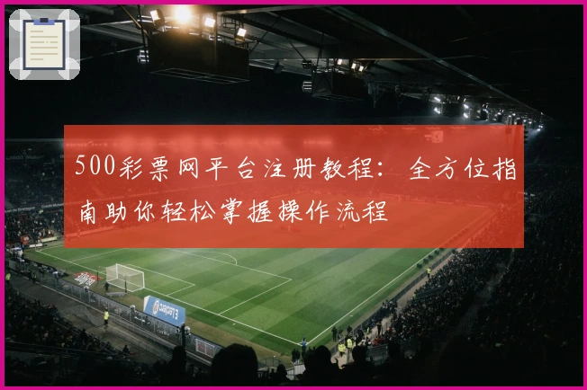 500彩票网平台注册教程：全方位指南助你轻松掌握操作流程
