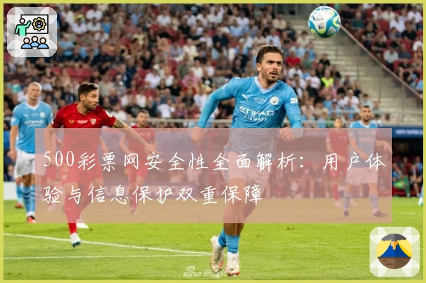 500彩票网安全性全面解析：用户体验与信息保护双重保障
