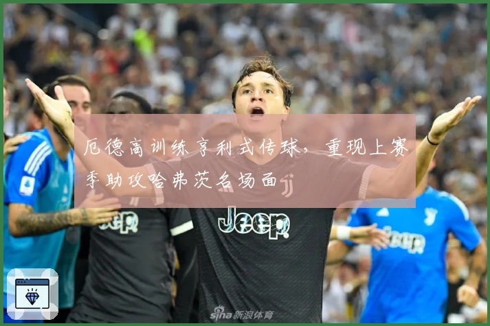 厄德高训练亨利式传球，重现上赛季助攻哈弗茨名场面