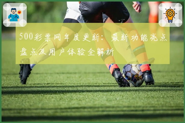 500彩票网年度更新：最新功能亮点盘点及用户体验全解析