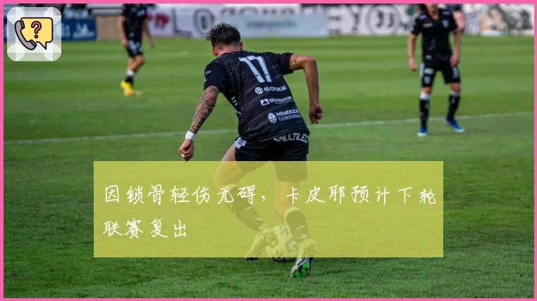 因锁骨轻伤无碍，卡皮耶预计下轮联赛复出