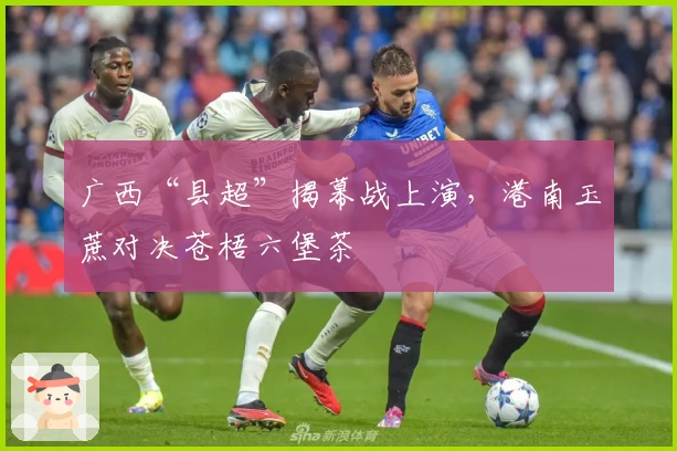 广西“县超”揭幕战上演，港南玉蔗对决苍梧六堡茶