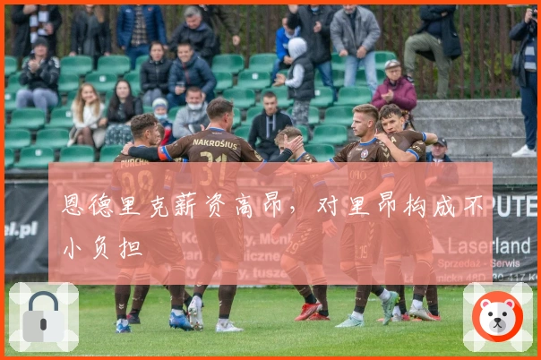 恩德里克薪资高昂,对里昂构成不小负担