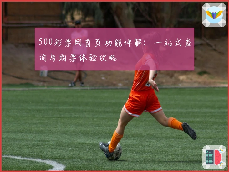 500彩票网首页功能详解：一站式查询与购票体验攻略