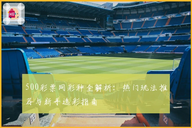 500彩票网彩种全解析：热门玩法推荐与新手选彩指南