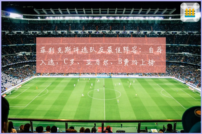 菲利克斯评选队友最佳阵容：自荐入选，C罗、亚马尔、B费均上榜