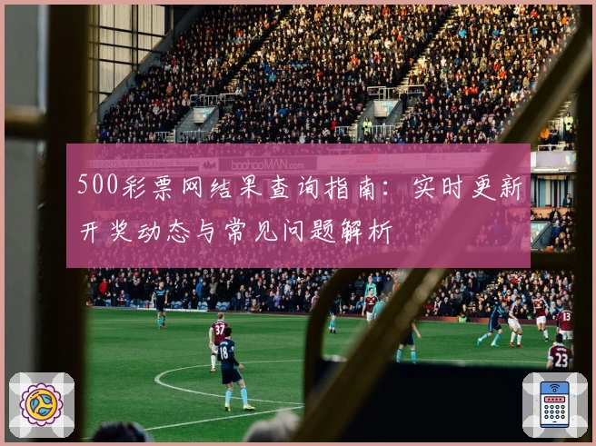 500彩票网结果查询指南：实时更新开奖动态与常见问题解析