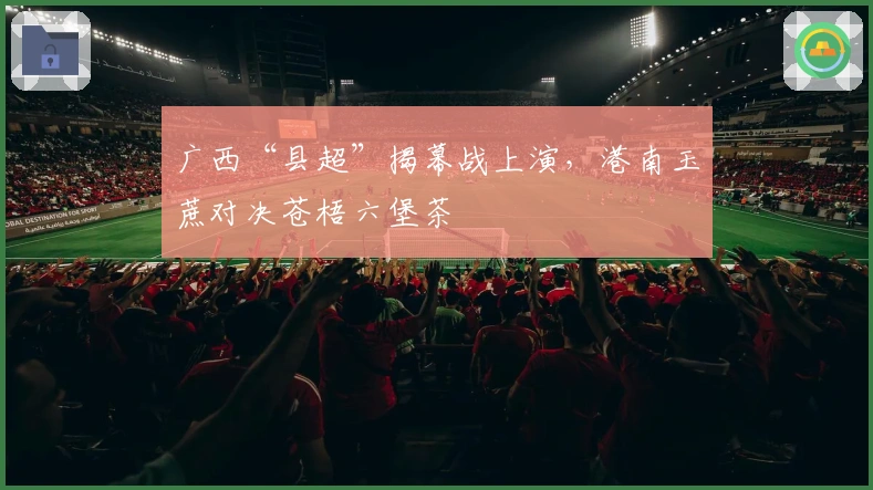 广西“县超”揭幕战上演，港南玉蔗对决苍梧六堡茶