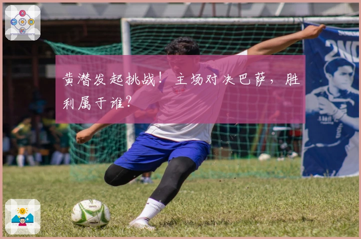 黄潜发起挑战！主场对决巴萨，胜利属于谁？