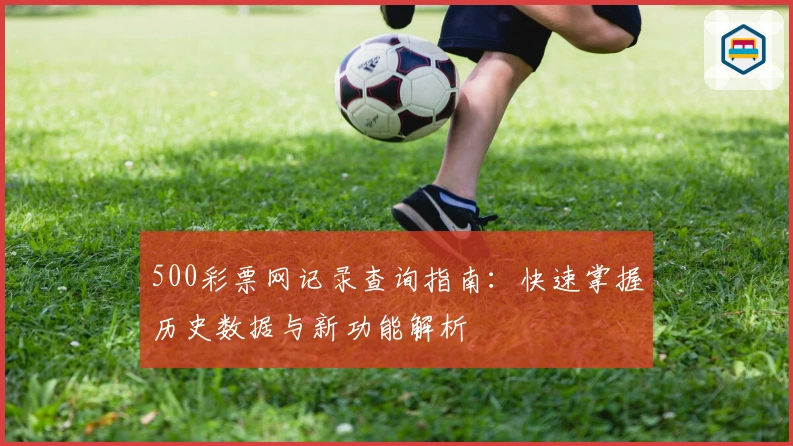500彩票网记录查询指南：快速掌握历史数据与新功能解析