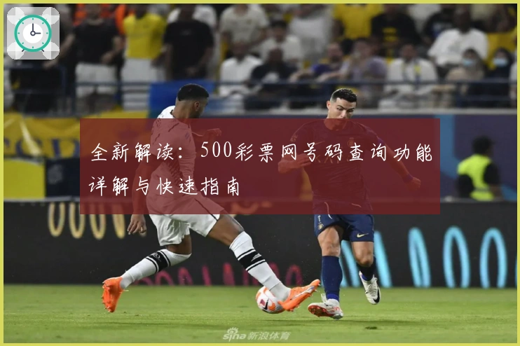 全新解读：500彩票网号码查询功能详解与快速指南