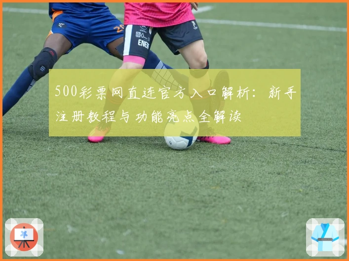 500彩票网直连官方入口解析:新手注册教程与功能亮点全解读