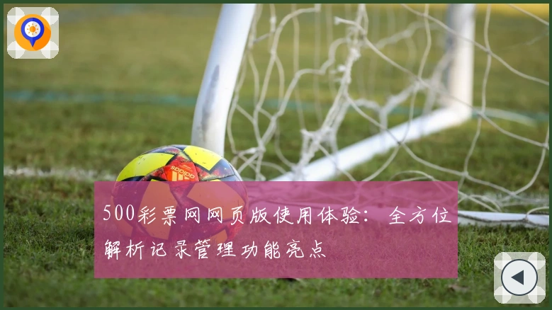 500彩票网网页版使用体验：全方位解析记录管理功能亮点
